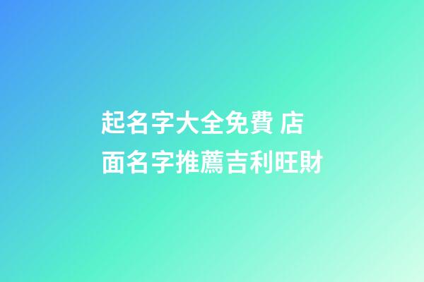 起名字大全免費 店面名字推薦吉利旺財